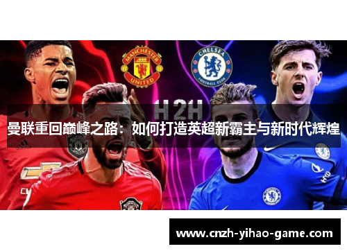 曼联重回巅峰之路：如何打造英超新霸主与新时代辉煌