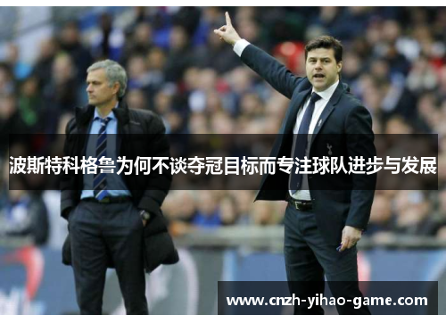 波斯特科格鲁为何不谈夺冠目标而专注球队进步与发展