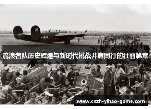 流浪者队历史辉煌与新时代挑战并肩同行的壮丽篇章