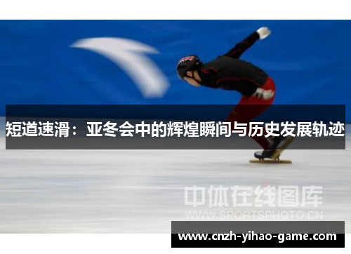 短道速滑：亚冬会中的辉煌瞬间与历史发展轨迹