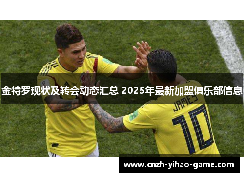 金特罗现状及转会动态汇总 2025年最新加盟俱乐部信息