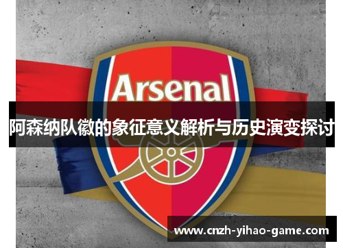 阿森纳队徽的象征意义解析与历史演变探讨
