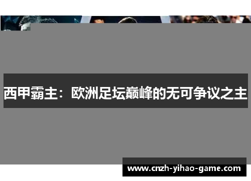 西甲霸主：欧洲足坛巅峰的无可争议之主