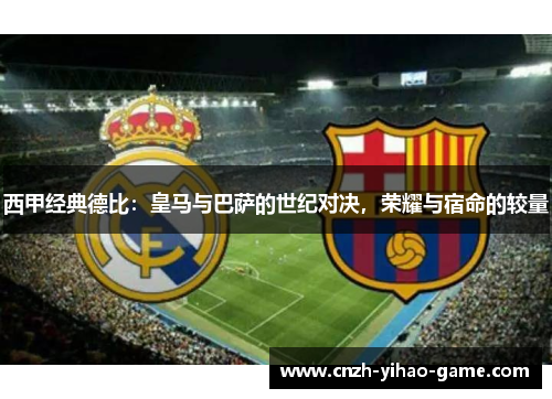 西甲经典德比：皇马与巴萨的世纪对决，荣耀与宿命的较量
