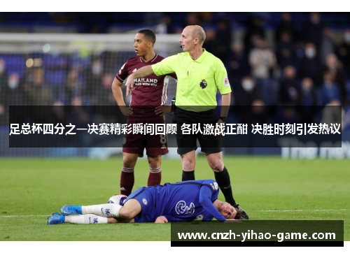 足总杯四分之一决赛精彩瞬间回顾 各队激战正酣 决胜时刻引发热议